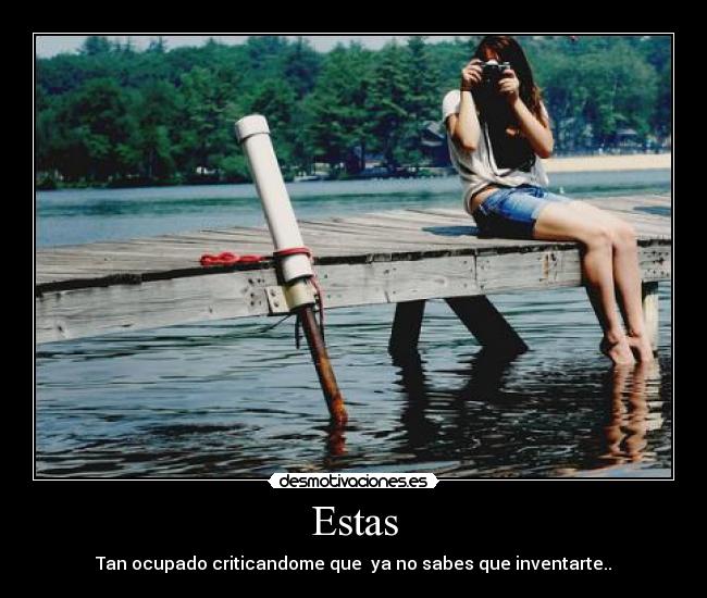 Estas - Tan ocupado criticandome que  ya no sabes que inventarte..