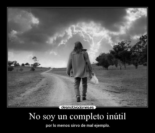 No soy un completo inútil - por lo menos sirvo de mal ejemplo.