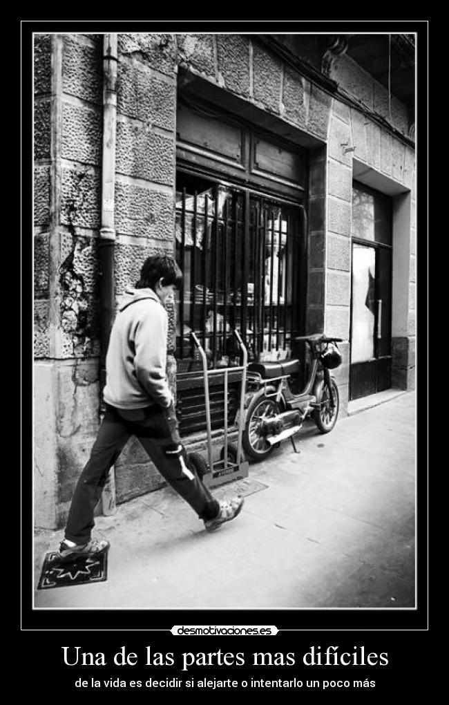 Una de las partes mas difíciles - de la vida es decidir si alejarte o intentarlo un poco más