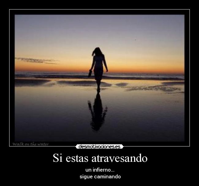 Si estas atravesando - un infierno...
sigue caminando