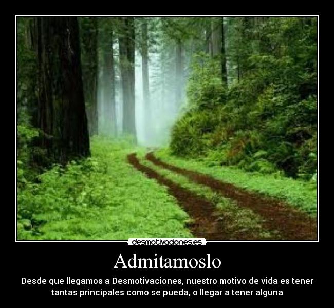 Admitamoslo - Desde que llegamos a Desmotivaciones, nuestro motivo de vida es tener
tantas principales como se pueda, o llegar a tener alguna