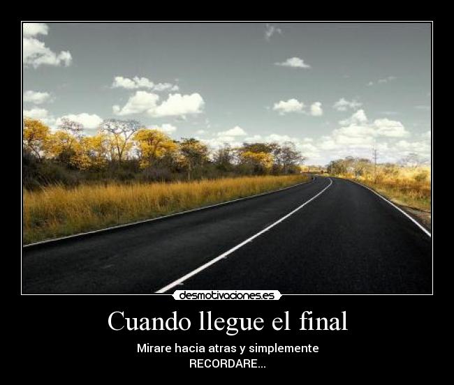 Cuando llegue el final - Mirare hacia atras y simplemente
RECORDARE...