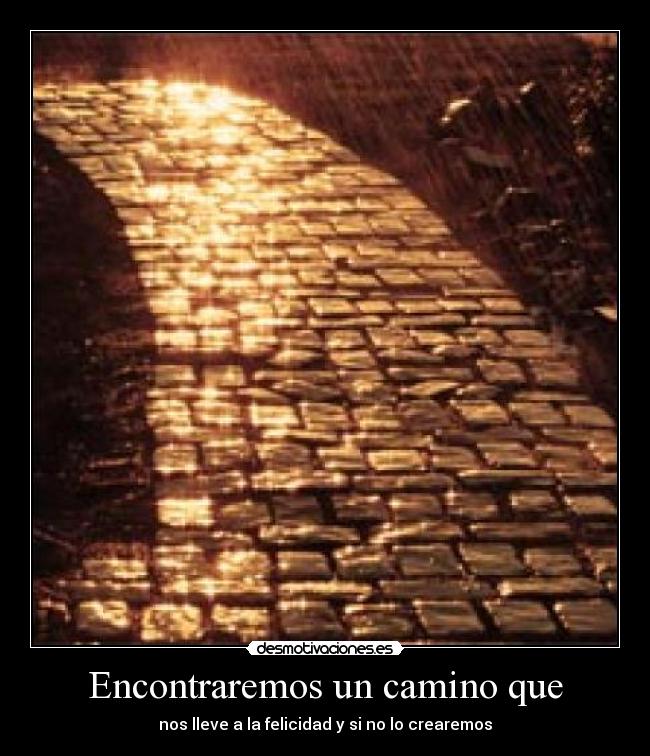 Encontraremos un camino que - nos lleve a la felicidad y si no lo crearemos