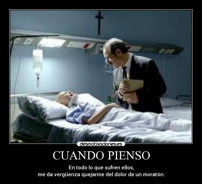 CUANDO PIENSO - En todo lo que sufren ellos,
me da vergüenza quejarme del dolor de un moratón.