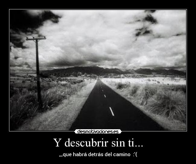 Y descubrir sin ti... -