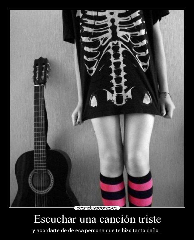 Escuchar una canción triste - y acordarte de de esa persona que te hizo tanto daño...
