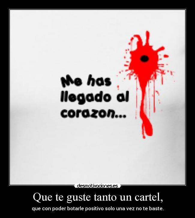 Que te guste tanto un cartel, - que con poder botarle positivo solo una vez no te baste.