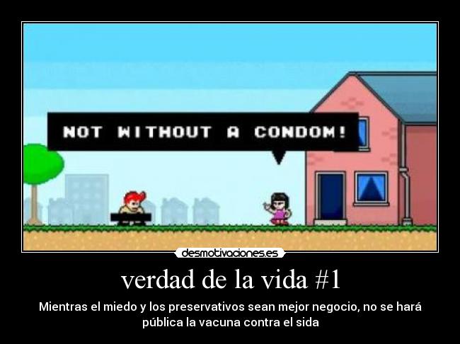 verdad de la vida #1 - Mientras el miedo y los preservativos sean mejor negocio, no se hará
pública la vacuna contra el sida