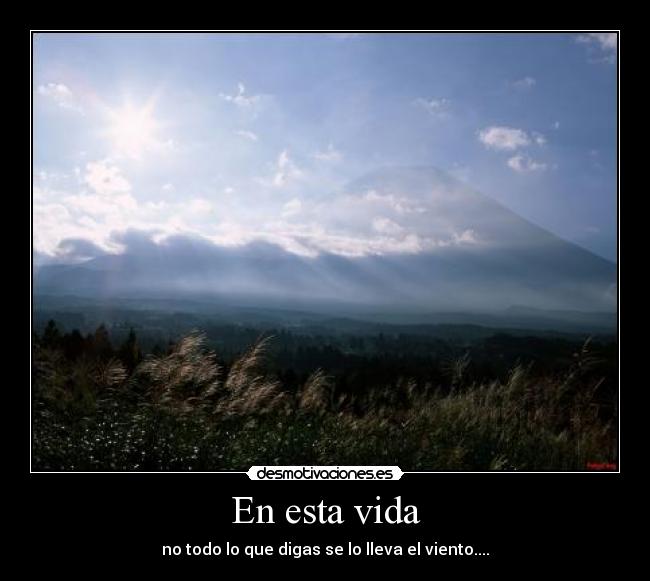 En esta vida - no todo lo que digas se lo lleva el viento....