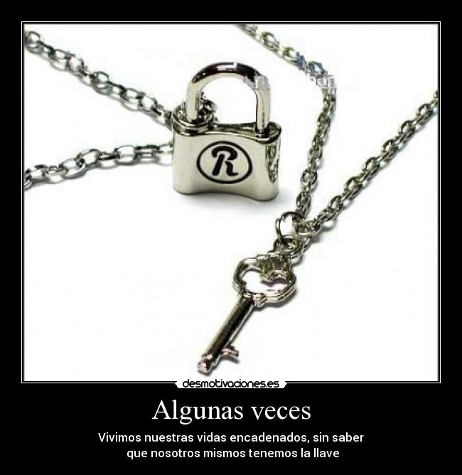 Algunas veces - Vivimos nuestras vidas encadenados, sin saber
que nosotros mismos tenemos la llave