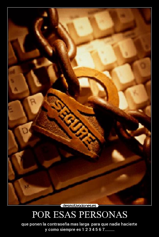 POR ESAS PERSONAS - que ponen la contraseña mas larga para que nadie hacierte
y como siempre es 1 2 3 4 5 6 7..........