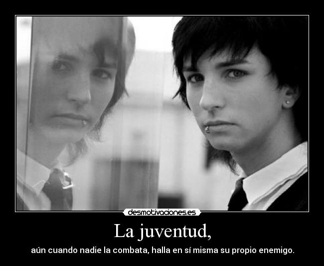 La juventud, - aún cuando nadie la combata, halla en sí misma su propio enemigo.
