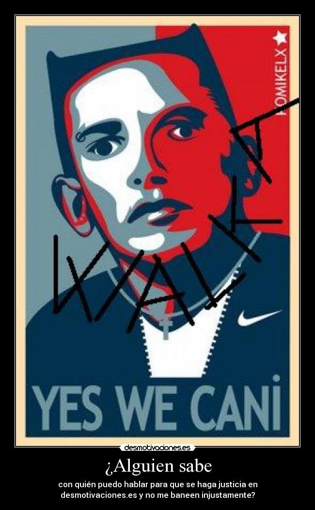 ¿Alguien sabe - con quién puedo hablar para que se haga justicia en
desmotivaciones.es y no me baneen injustamente?