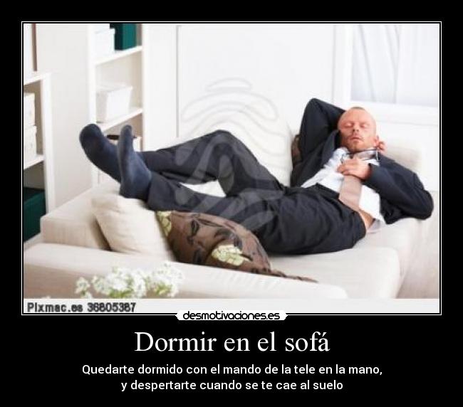 Dormir en el sofá - Quedarte dormido con el mando de la tele en la mano,
y despertarte cuando se te cae al suelo