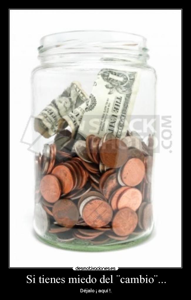 Si tienes miedo del ¨cambio¨... - Déjalo ¡ aquí !.