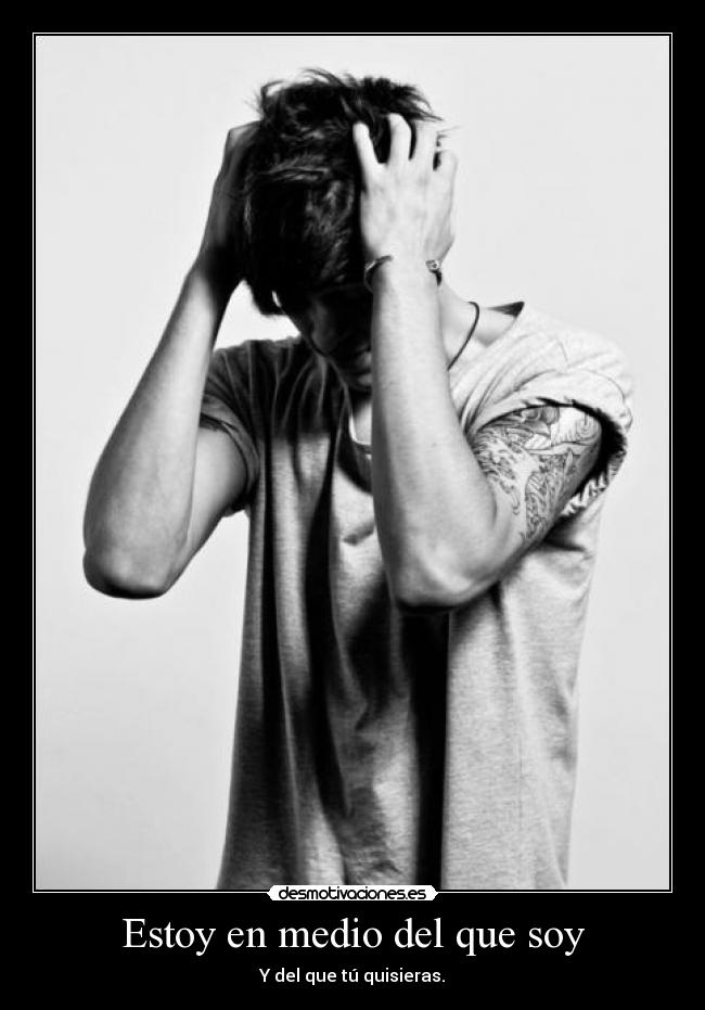 Estoy en medio del que soy - Y del que tú quisieras.