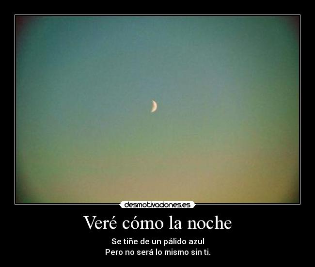 Veré cómo la noche - Se tiñe de un pálido azul
Pero no será lo mismo sin ti.