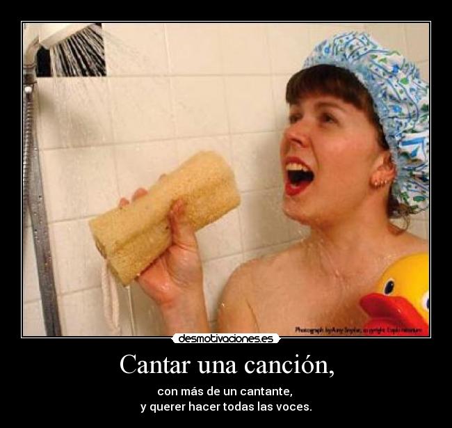 Cantar una canción, - con más de un cantante,
y querer hacer todas las voces.