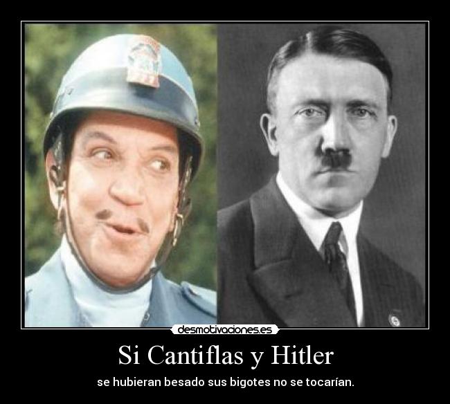 Si Cantiflas y Hitler - se hubieran besado sus bigotes no se tocarían.