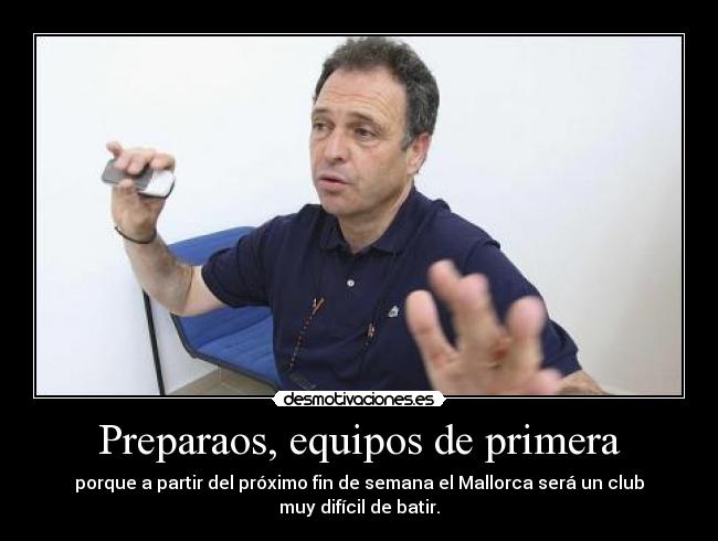 Preparaos, equipos de primera - porque a partir del próximo fin de semana el Mallorca será un club
muy difícil de batir.