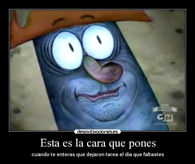 Esta es la cara que pones - cuando te enteras que dejaron tarea el dia que faltastes