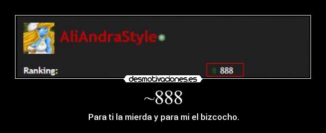 ~888 - Para ti la mierda y para mi el bizcocho.