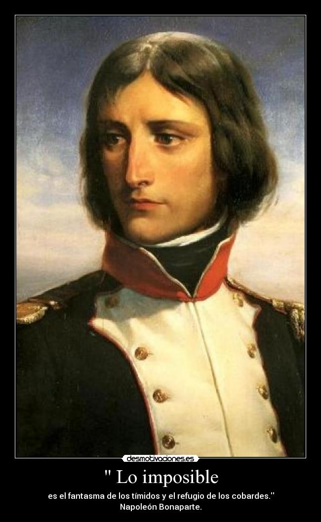  Lo imposible - es el fantasma de los tímidos y el refugio de los cobardes.
Napoleón Bonaparte.