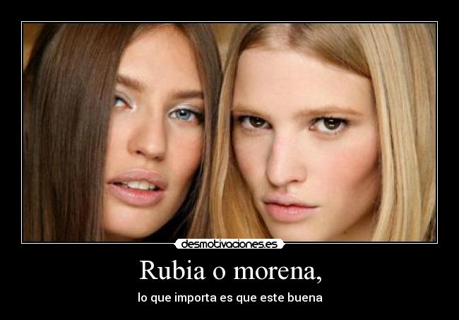 Rubia o morena, - 