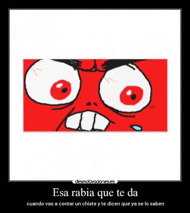 Esa rabia que te da - cuando vas a contar un chiste y te dicen que ya se lo saben