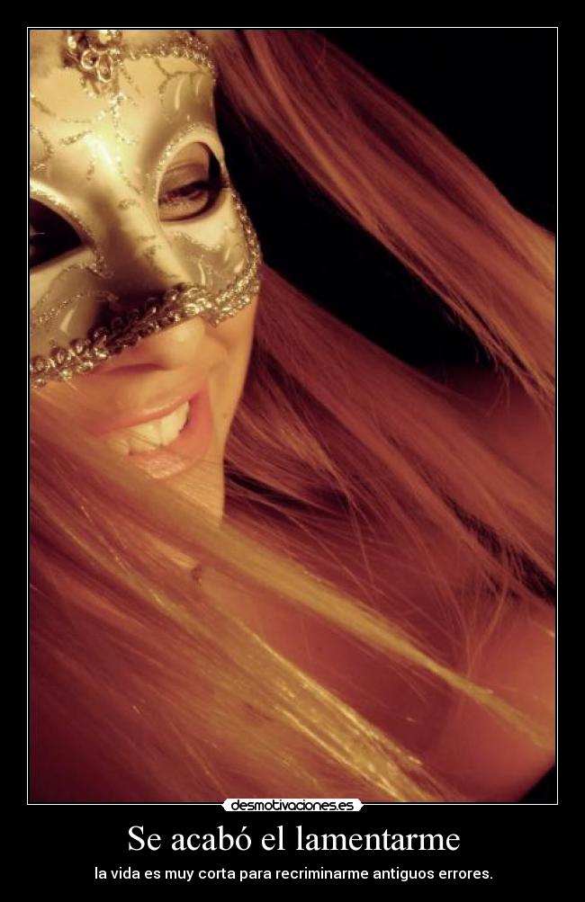Se acabó el lamentarme - la vida es muy corta para recriminarme antiguos errores.