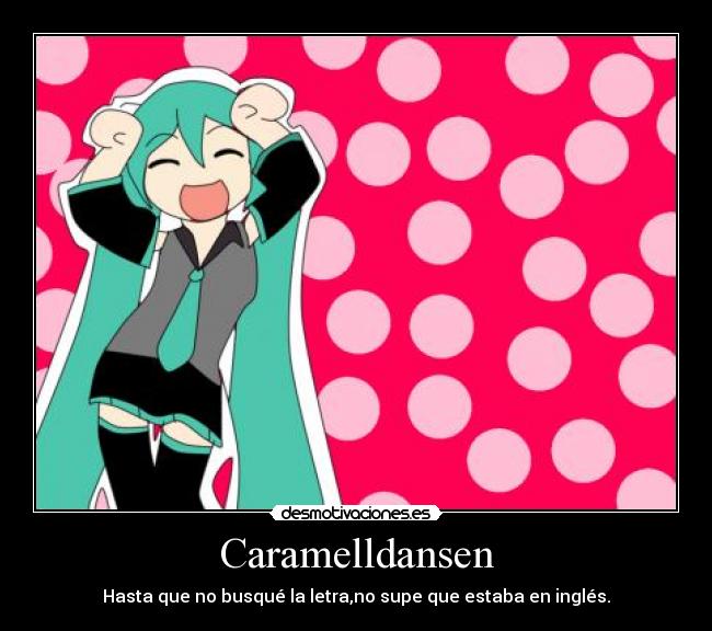 Caramelldansen - Hasta que no busqué la letra,no supe que estaba en inglés.