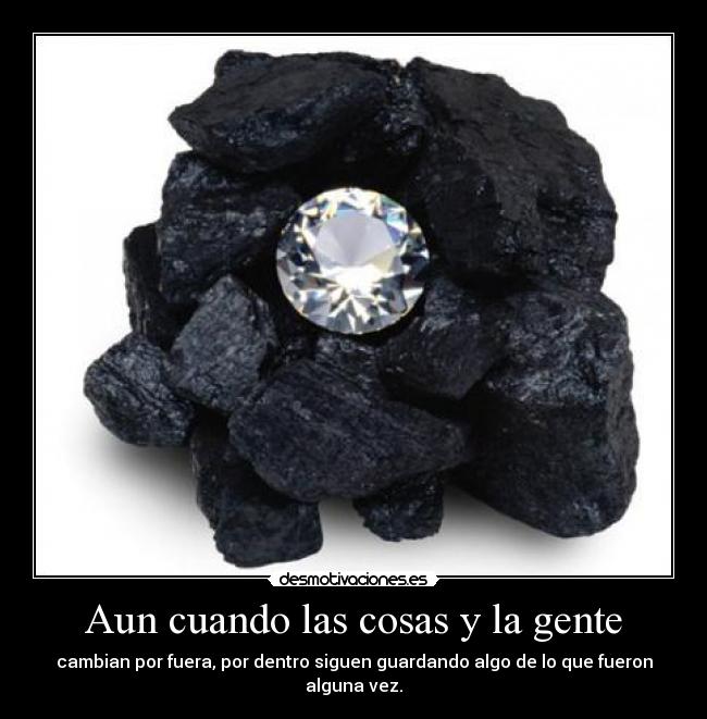 Aun cuando las cosas y la gente - cambian por fuera, por dentro siguen guardando algo de lo que fueron alguna vez.