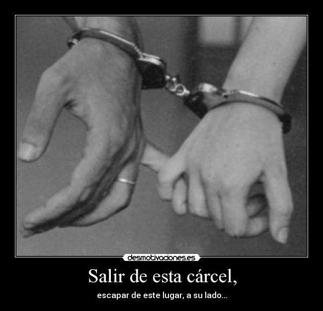 Salir de esta cárcel, -
