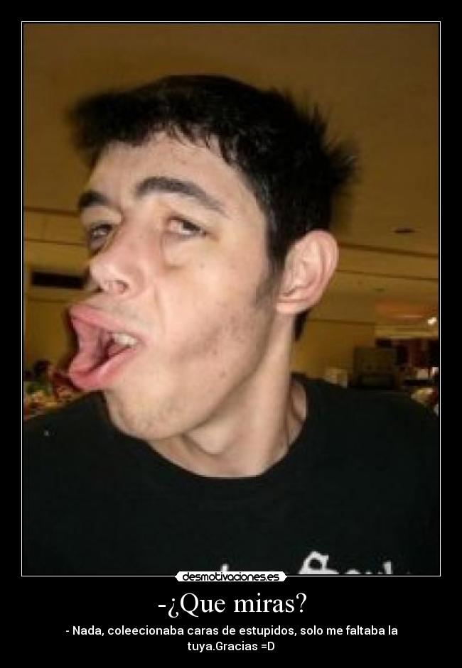 -¿Que miras? -