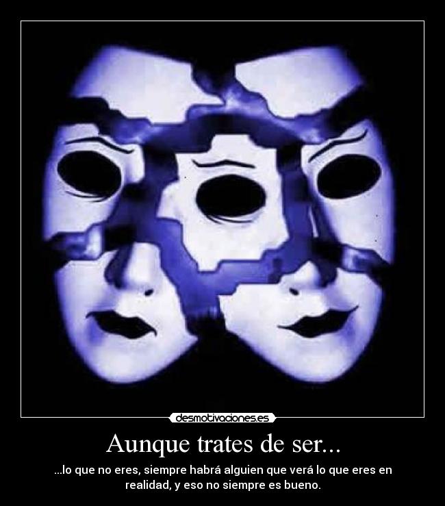 Aunque trates de ser... - ...lo que no eres, siempre habrá alguien que verá lo que eres en
realidad, y eso no siempre es bueno.