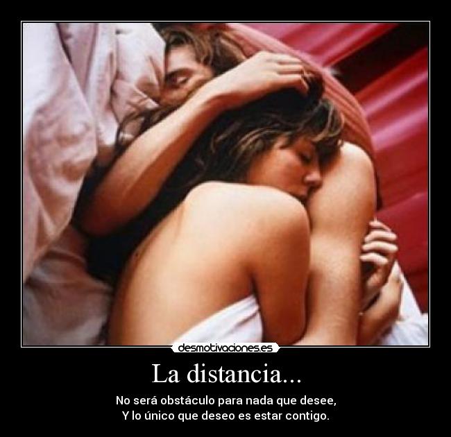 La distancia... - No será obstáculo para nada que desee,
Y lo único que deseo es estar contigo.