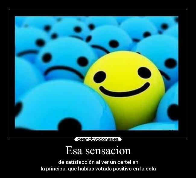 Esa sensacion - de satisfacción al ver un cartel en
la principal que habías votado positivo en la cola