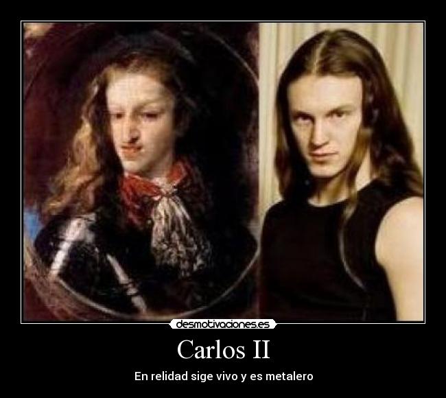 Carlos II - En relidad sige vivo y es metalero