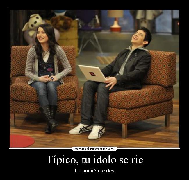 Típico, tu idolo se rie - tu también te ríes