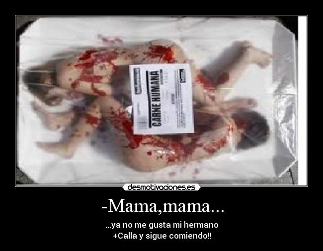 -Mama,mama... - ...ya no me gusta mi hermano
+Calla y sigue comiendo!!