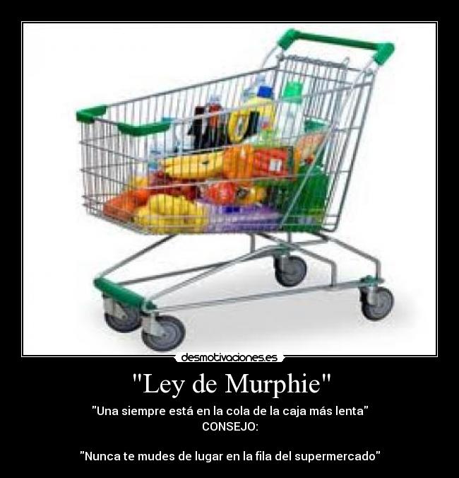 Ley de Murphie - Una siempre está en la cola de la caja más lenta
CONSEJO:

Nunca te mudes de lugar en la fila del supermercado