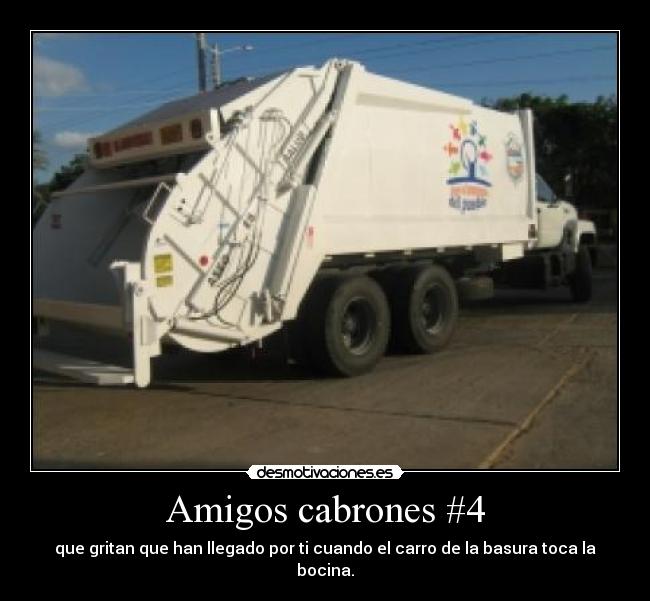 Amigos cabrones #4 - que gritan que han llegado por ti cuando el carro de la basura toca la bocina.