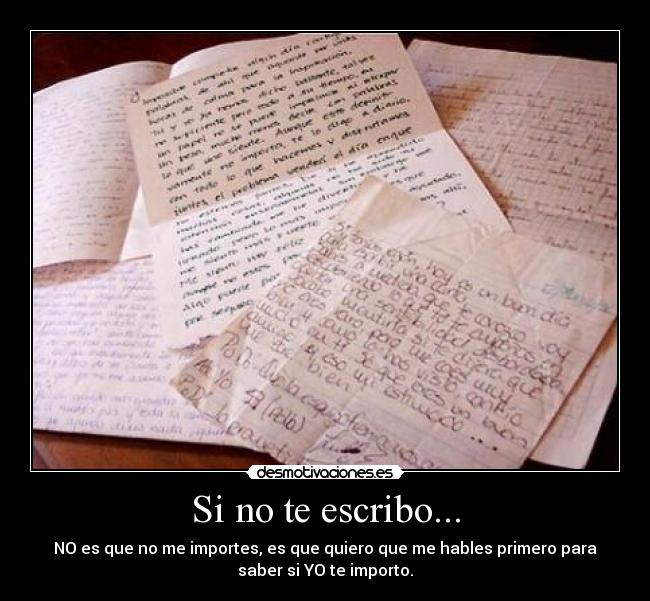 Si no te escribo... - NO es que no me importes, es que quiero que me hables primero para
saber si YO te importo.