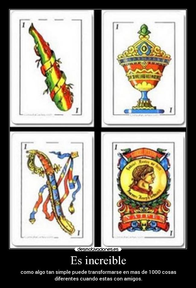 Es increible - como algo tan simple puede transformarse en mas de 1000 cosas
diferentes cuando estas con amigos.