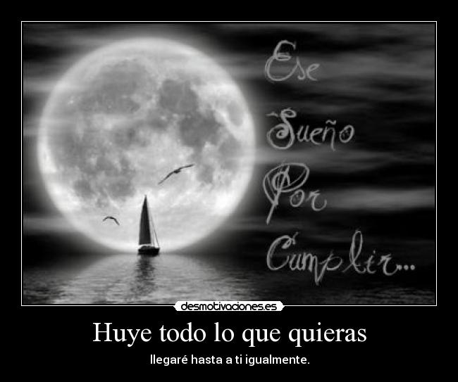 Huye todo lo que quieras - llegaré hasta a ti igualmente.