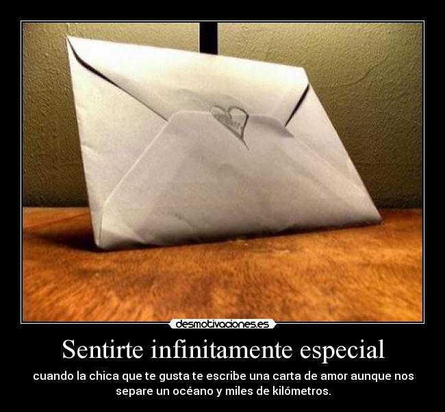 Sentirte infinitamente especial - cuando la chica que te gusta te escribe una carta de amor aunque nos
separe un océano y miles de kilómetros.