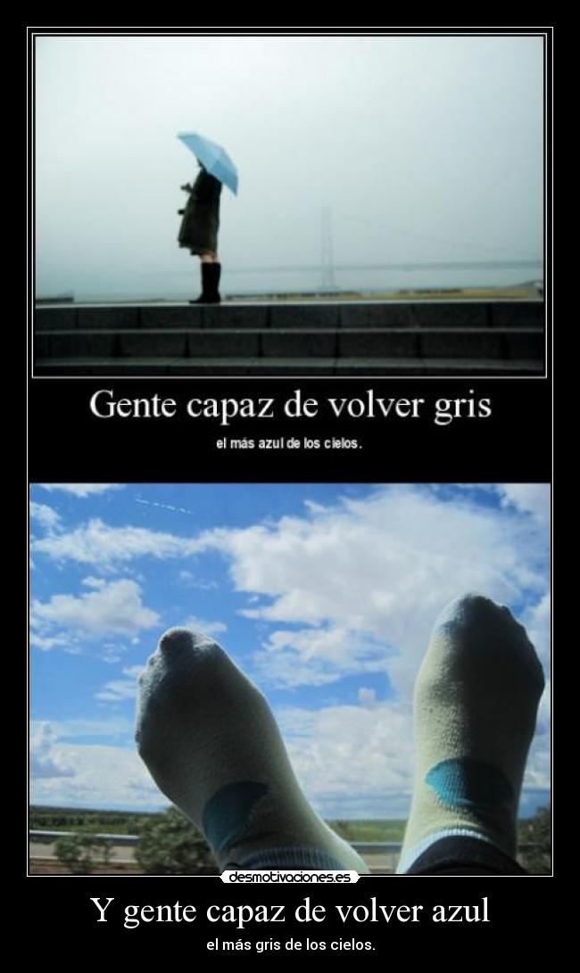 Y gente capaz de volver azul - el más gris de los cielos.