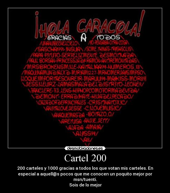 Cartel 200 - 200 carteles y 1000 gracias a todos los que votan mis carteles. En
especial a aquell@s pocos que me conocen un poquito mejor por
msn/tuenti.
♥ Sois de lo mejor ♥