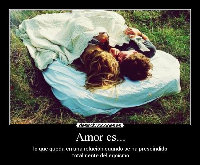 Amor es... - lo que queda en una relación cuando se ha prescindido
totalmente del egoísmo