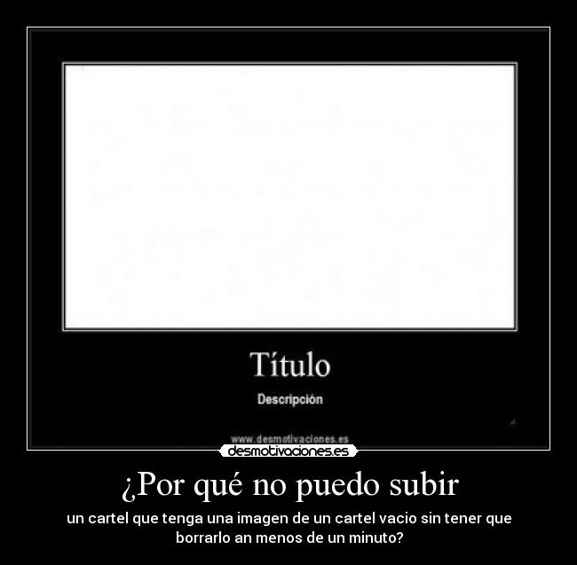 ¿Por qué no puedo subir - un cartel que tenga una imagen de un cartel vacio sin tener que
borrarlo an menos de un minuto?